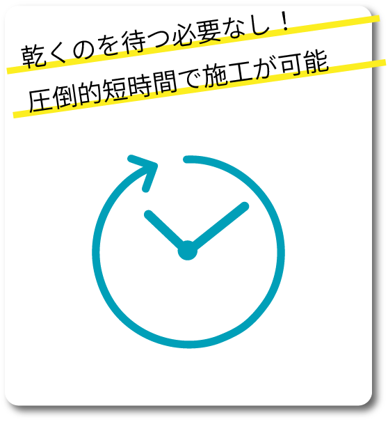 乾くのを待つ必要なし！圧倒的短時間で施工が可能